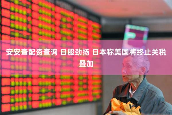 安安查配资查询 日股劲扬 日本称美国将终止关税叠加