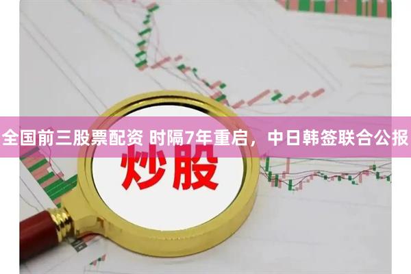 全国前三股票配资 时隔7年重启，中日韩签联合公报