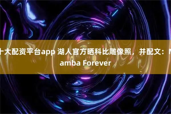十大配资平台app 湖人官方晒科比雕像照，并配文：Mamba Forever