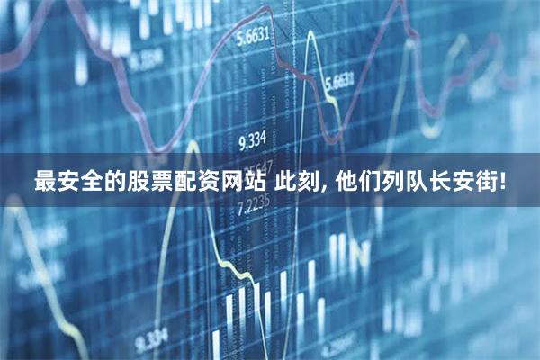 最安全的股票配资网站 此刻, 他们列队长安街!