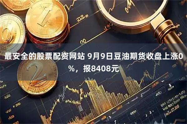最安全的股票配资网站 9月9日豆油期货收盘上涨0%，报8408元
