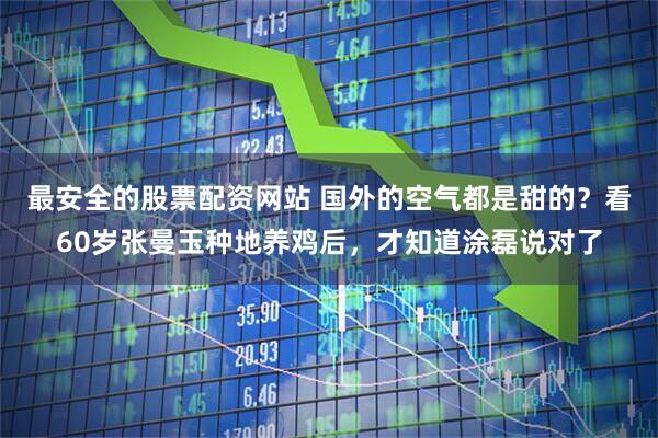 最安全的股票配资网站 国外的空气都是甜的？看60岁张曼玉种地养鸡后，才知道涂磊说对了