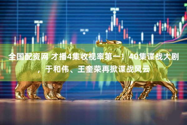 全国配资网 才播4集收视率第一！40集谍战大剧，于和伟、王奎荣再掀谍战风云