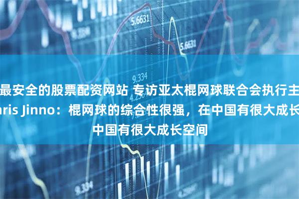 最安全的股票配资网站 专访亚太棍网球联合会执行主任Chris Jinno：棍网球的综合性很强，在中国有很大成长空间