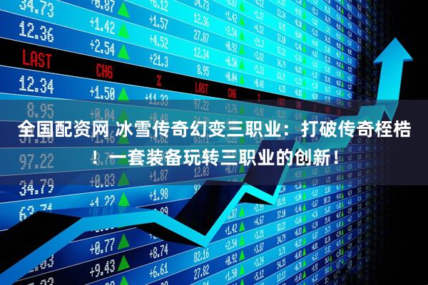 全国配资网 冰雪传奇幻变三职业：打破传奇桎梏！一套装备玩转三职业的创新！