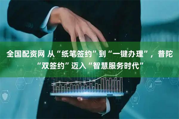 全国配资网 从“纸笔签约”到“一键办理”，普陀“双签约”迈入“智慧服务时代”