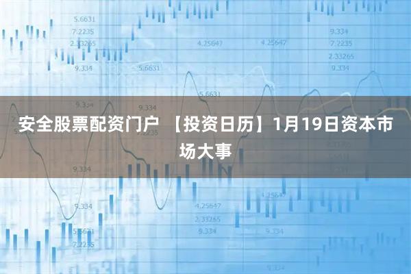 安全股票配资门户 【投资日历】1月19日资本市场大事