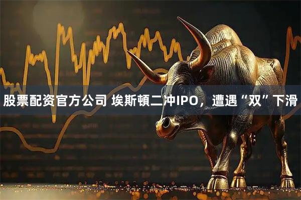 股票配资官方公司 埃斯頓二冲IPO，遭遇“双”下滑