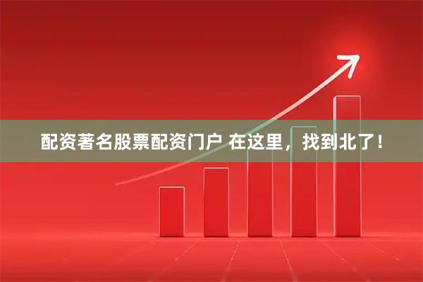 配资著名股票配资门户 在这里，找到北了！