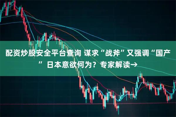 配资炒股安全平台查询 谋求“战斧”又强调“国产” 日本意欲何为？专家解读→